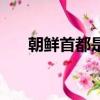 朝鮮首都是哪里（朝鮮首都詳細介紹）