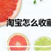 淘寶怎么收藏店鋪（淘寶收藏店鋪的方法）