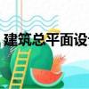 建筑總平面設計（關于建筑總平面設計介紹）