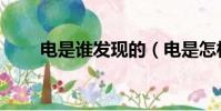 電是誰發現的(電是怎樣被發現的)