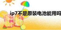 ip7不是原裝電池能用嗎(你知道嗎)