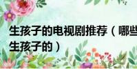 生孩子的電視劇推薦(哪些電視劇里邊涉及到生孩子的)