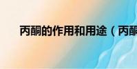 丙酮的作用和用途(丙酮有什么用途)