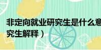 非定向就業研究生是什么意思(非定向就業研究生解釋)
