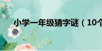 小學一年級猜字謎(10個小學生字謎)
