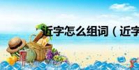 近字怎么組詞(近字的意思)