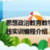 思想政治教育教學實踐實訓編程（關于思想政治教育教學實踐實訓編程介紹）