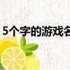 5個字的游戲名字（5個字的游戲名字有什么）
