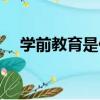 學前教育是什么意思（學前教育的含義）