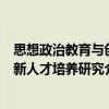 思想政治教育與創新人才培養研究（關于思想政治教育與創新人才培養研究介紹）