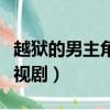 越獄的男主角是誰（越獄的男主角還有什么電視劇）