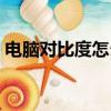 電腦對比度怎么調（電腦對比度的調整方法）