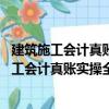 建筑施工會計真賬實操全流程演練 圖解案例版（關于建筑施工會計真賬實操全流程演練 圖解案例版介紹）