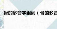 骨的多音字組詞(骨的多音字組詞有什么)