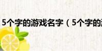 5個字的游戲名字(5個字的游戲名字有什么)