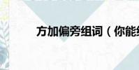 方加偏旁組詞(你能組多少個)
