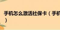 手機怎么激活社保卡(手機激活社保卡的方法)