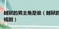 越獄的男主角是誰(越獄的男主角還有什么電視劇)