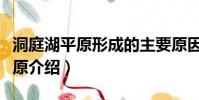 洞庭湖平原形成的主要原因是什么(洞庭湖平原介紹)