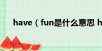 have(fun是什么意思 havefun釋義)