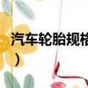 汽車輪胎規格參數（汽車輪胎規格參數是什么）