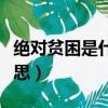 絕對貧困是什么意思（怎么理解絕對貧困的意思）