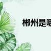 郴州是哪個省（這里有什么特點）