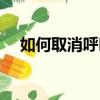 如何取消呼叫轉移（呼叫轉移怎么取消）