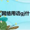網絡用語gj什么意思（網絡用語gj意思介紹）