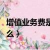 增值業務費是什么意思（增值業務的意思是什么）