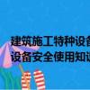 建筑施工特種設備安全使用知識與技術（關于建筑施工特種設備安全使用知識與技術介紹）