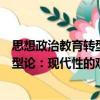 思想政治教育轉型論：現代性的觀點（關于思想政治教育轉型論：現代性的觀點介紹）