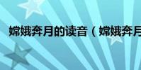 嫦娥奔月的讀音(嫦娥奔月的讀音及解釋)