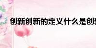 創新創新的定義什么是創新(創新解釋)