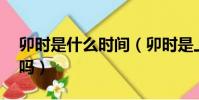 卯時是什么時間(卯時是上午5點至上午7點嗎)