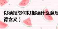 以德報怨何以報德什么意思(以德報怨何以報德含義)