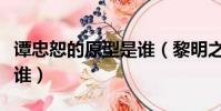 譚忠恕的原型是誰(黎明之前譚忠恕的原型是誰)