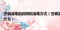 空調消毒的時間和消毒方式(空調消毒的時間和消毒方式是什么)