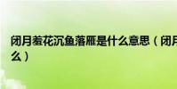 閉月羞花沉魚落雁是什么意思(閉月羞花沉魚落雁意思是什么)
