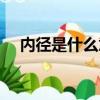 內徑是什么意思（內徑具體是什么意思）
