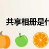 共享相冊是什么意思（怎么制作共享相冊）