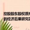 控股股東股權質押的經濟后果研究（關于控股股東股權質押的經濟后果研究簡介）