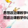 思想政治課教學中運用微格教學的理論與實踐探索（關于思想政治課教學中運用微格教學的理論與實踐探索介紹）