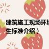 建筑施工現場環境與衛生標準（關于建筑施工現場環境與衛生標準介紹）