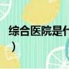 綜合醫院是什么意思（綜合醫院的含義是什么）