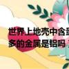 世界上地殼中含量最多的金屬是什么（世界上地殼中含量最多的金屬是鋁嗎）
