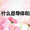 什么是導體和絕緣體（導體和絕緣體的解釋）
