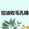 控油收毛孔精華（關于控油收毛孔精華簡介）