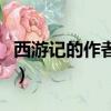 西游記的作者是誰朝代（西游記的作者的簡介）