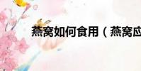 燕窩如何食用(燕窩應該怎么吃)